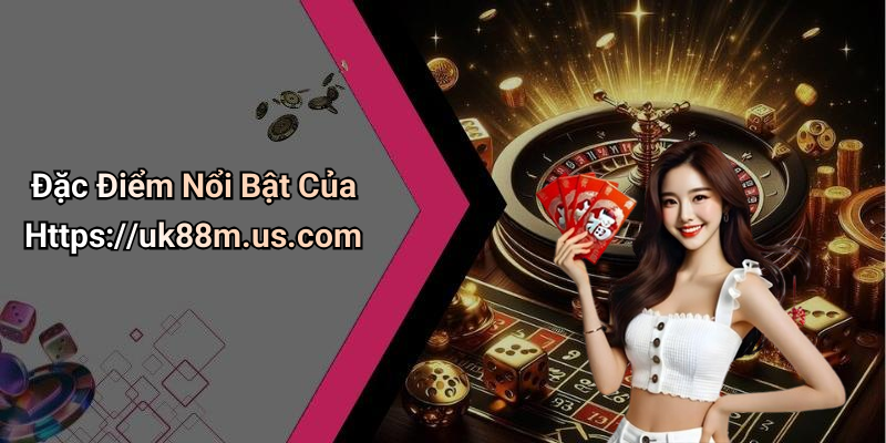 Đặc Điểm Nổi Bật Của Https://uk88m.us.com
